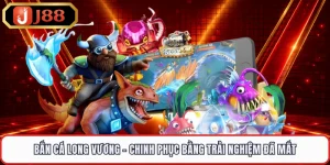 Bắn Cá Long Vương - Chinh Phục Bằng Trải Nghiệm Đã Mắt