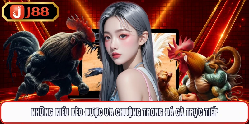 Những kiểu kèo được ưa chuộng trong đá gà trực tiếp 