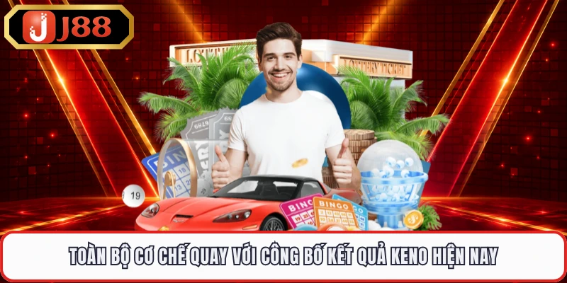 Toàn bộ cơ chế quay với công bố kết quả Keno hiện nay 
