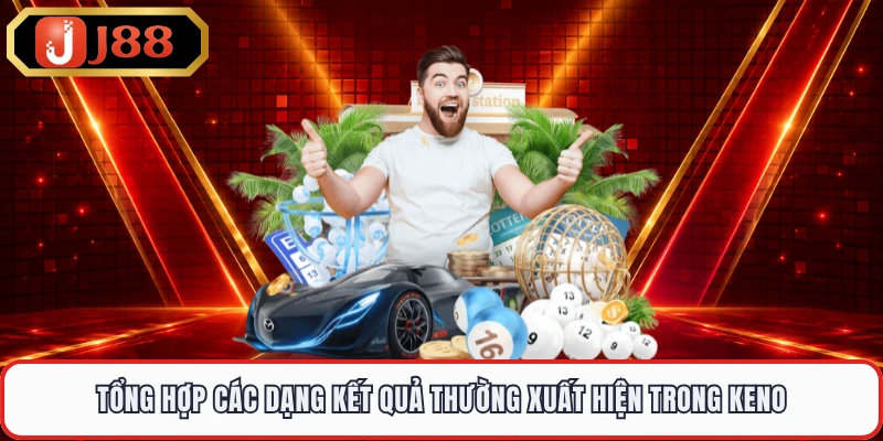 Tổng hợp các dạng kết quả thường xuất hiện trong Keno 